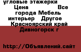 угловые этажерки700-1400 › Цена ­ 700-1400 - Все города Мебель, интерьер » Другое   . Красноярский край,Дивногорск г.